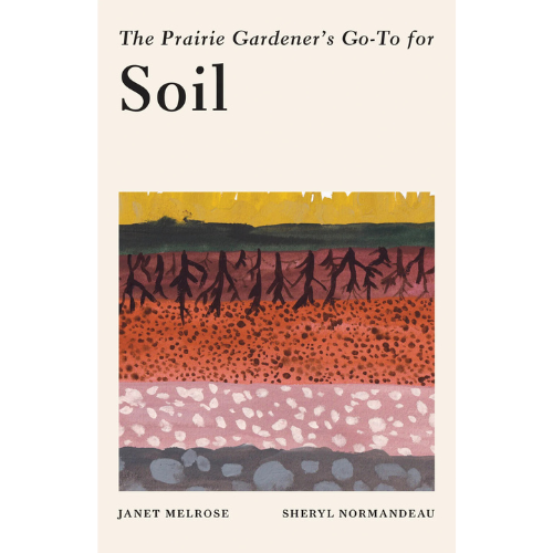 The Prairie Gardener's Go-To Guide for Soil by Janet Melrose, Sheryl Normandeau